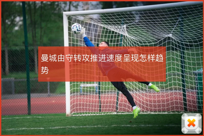 曼城由守转攻推进速度呈现怎样趋势