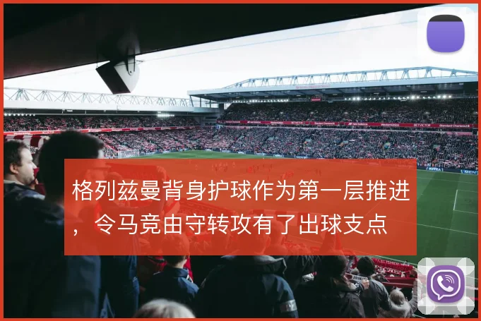 格列兹曼背身护球作为第一层推进,令马竞由守转攻有了出球支点