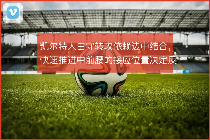 凯尔特人由守转攻依赖边中结合，快速推进中前腰的接应位置决定反击层次