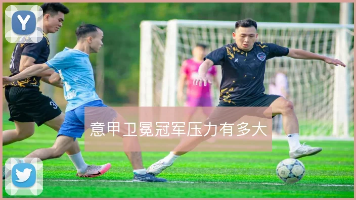 意甲卫冕冠军压力有多大