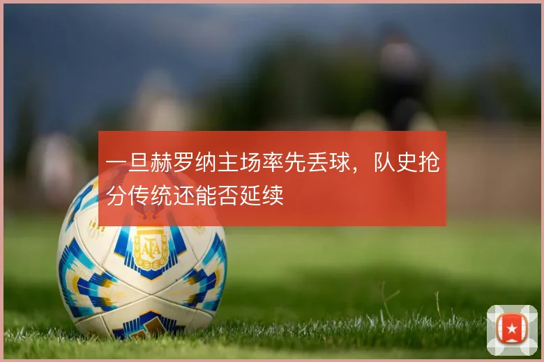 一旦赫罗纳主场率先丢球，队史抢分传统还能否延续