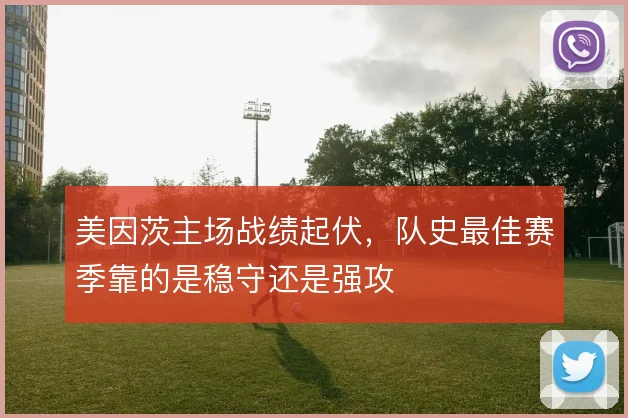 美因茨主场战绩起伏，队史最佳赛季靠的是稳守还是强攻