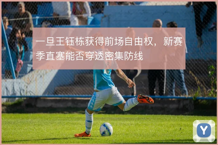 一旦王钰栋获得前场自由权，新赛季直塞能否穿透密集防线