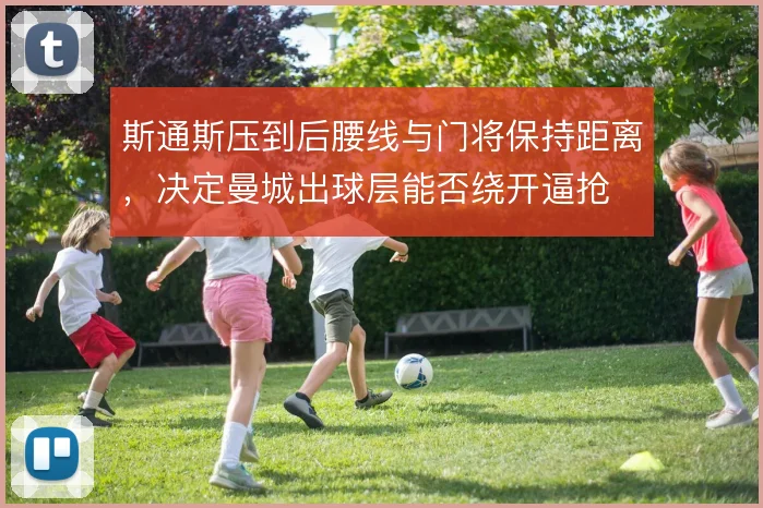 斯通斯压到后腰线与门将保持距离，决定曼城出球层能否绕开逼抢