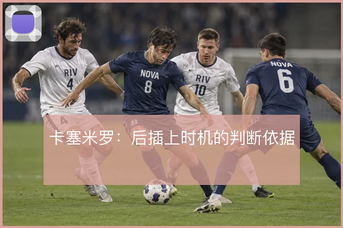 卡塞米罗：后插上时机的判断依据