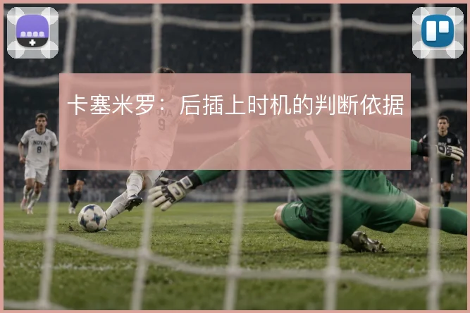 卡塞米罗：后插上时机的判断依据