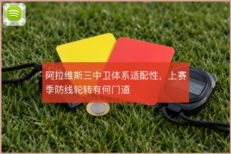 阿拉维斯三中卫体系适配性，上赛季防线轮转有何门道