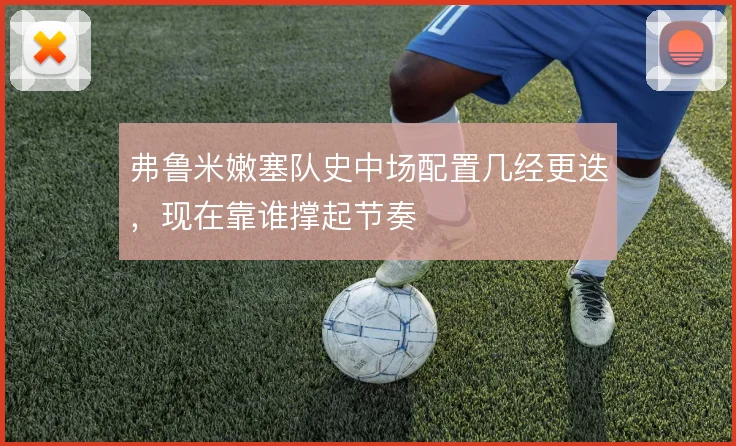 弗鲁米嫩塞队史中场配置几经更迭，现在靠谁撑起节奏