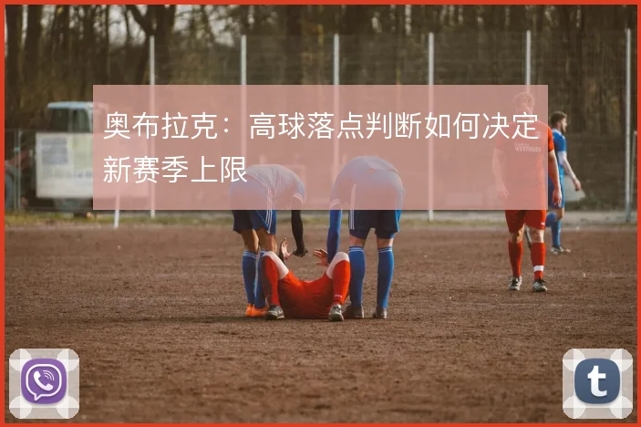 奥布拉克：高球落点判断如何决定新赛季上限