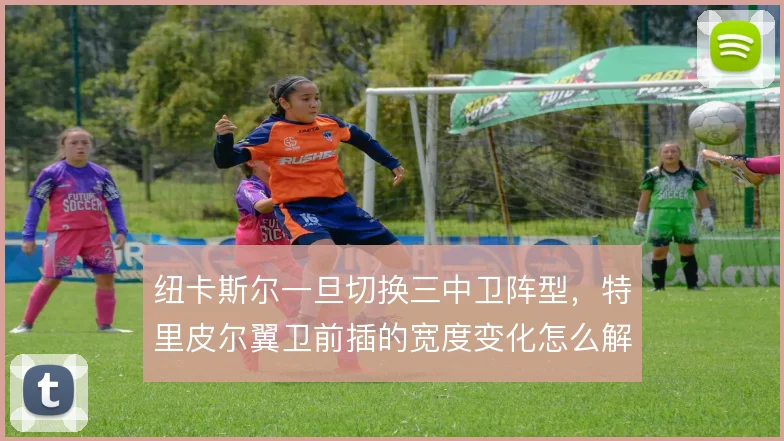 纽卡斯尔一旦切换三中卫阵型，特里皮尔翼卫前插的宽度变化怎么解