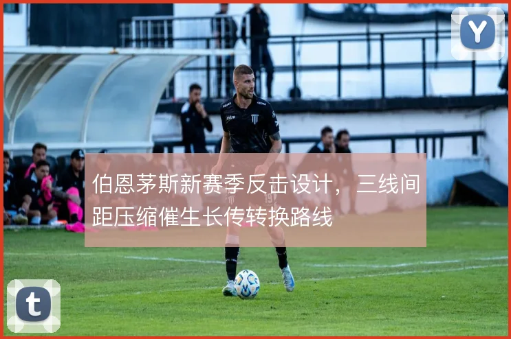 伯恩茅斯新赛季反击设计，三线间距压缩催生长传转换路线
