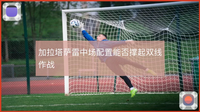 加拉塔萨雷中场配置能否撑起双线作战
