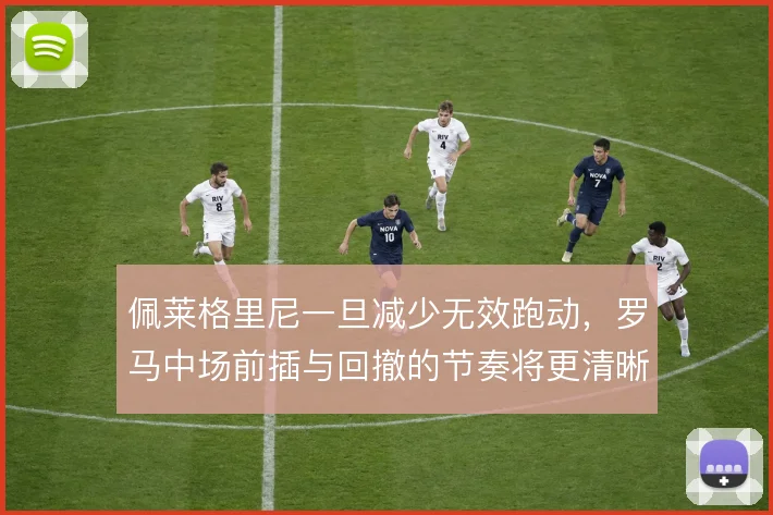 佩莱格里尼一旦减少无效跑动，罗马中场前插与回撤的节奏将更清晰