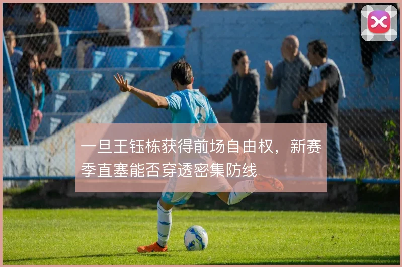 一旦王钰栋获得前场自由权,新赛季直塞能否穿透密集防线