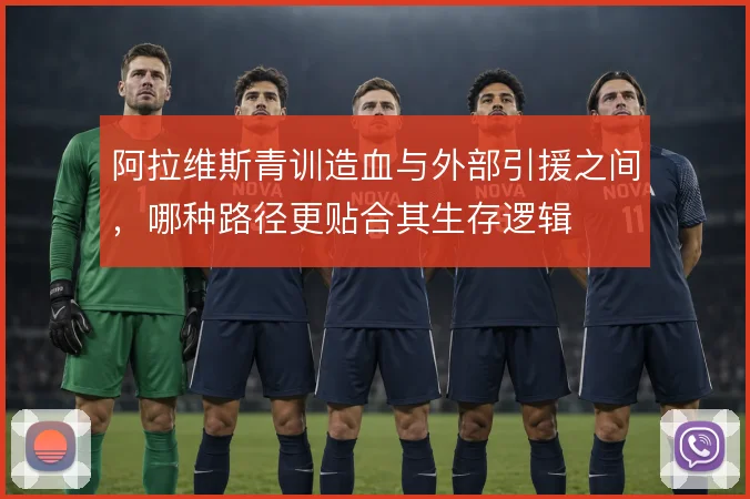 阿拉维斯青训造血与外部引援之间，哪种路径更贴合其生存逻辑