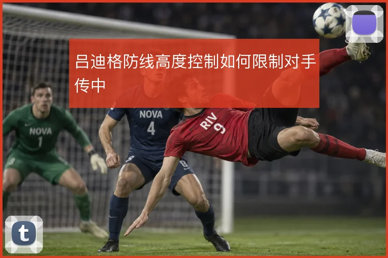 吕迪格防线高度控制如何限制对手传中