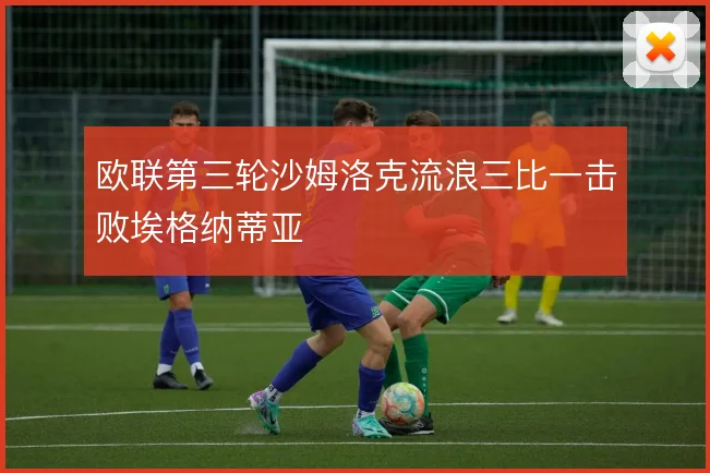 欧联第三轮沙姆洛克流浪三比一击败埃格纳蒂亚