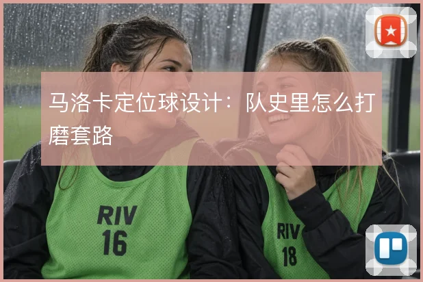 马洛卡定位球设计：队史里怎么打磨套路