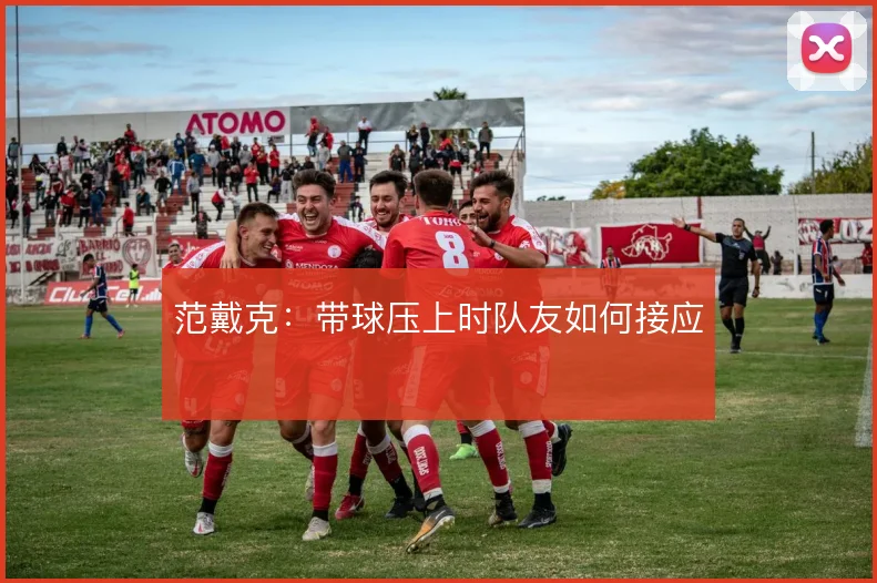范戴克：带球压上时队友如何接应