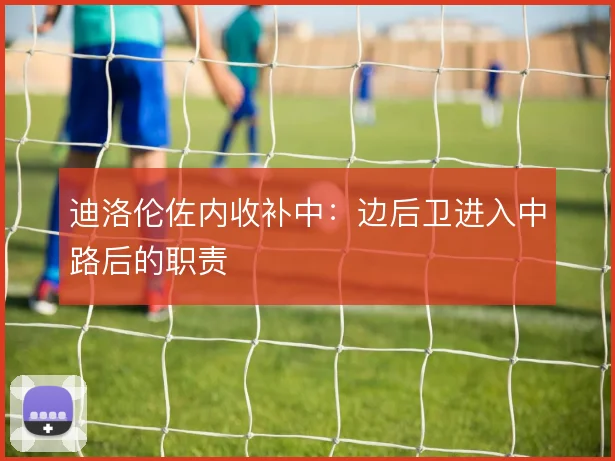迪洛伦佐内收补中：边后卫进入中路后的职责
