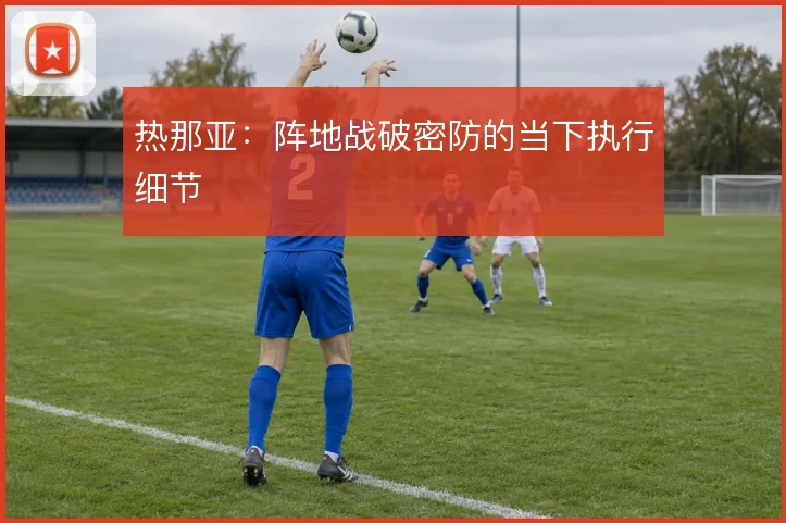 热那亚:阵地战破密防的当下执行细节