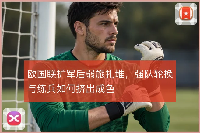 欧国联扩军后弱旅扎堆，强队轮换与练兵如何挤出成色