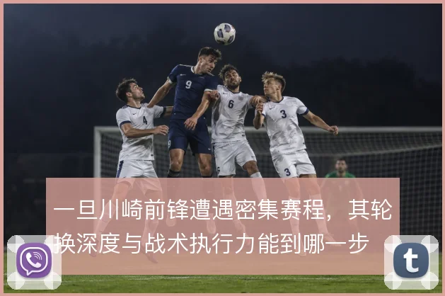 一旦川崎前锋遭遇密集赛程，其轮换深度与战术执行力能到哪一步