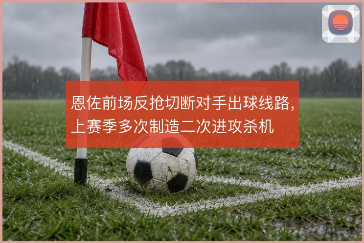 恩佐前场反抢切断对手出球线路,上赛季多次制造二次进攻杀机